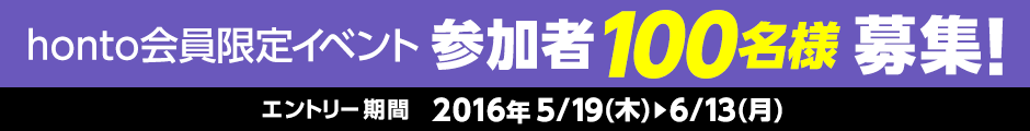 honto会員限定イベント参加者100名様募集!エントリー期間：2016年5/19(木)～6/13(月)