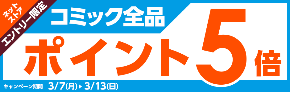 エントリー限定　コミック全品ポイント5倍　キャンペーン期間：3/7(月)～3/13(日)