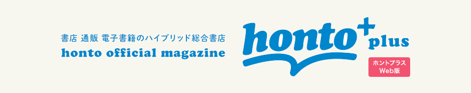 書店 通販 電子書籍のハイブリッド総合書店 honto official magazine『hotno＋plus』 ホントプラスweb版