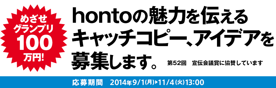 めざせグランプリ100万円!hontoの魅力を伝えるキャッチコピー、アイデアを募集します。第52回 宣伝会議賞に協賛しています 応募期間：2014年9/1(月)～11/4(火)13:00