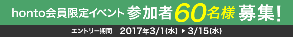 honto会員限定イベント参加者60名様募集！エントリー期間：2017年3/1(水)～3/15(水)