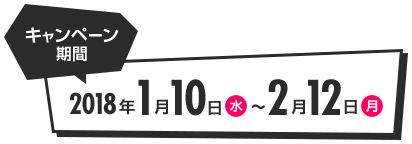 キャンペーン期間 2018年1月10日水〜2月12日月