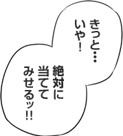 きっと…いや、絶対に当ててみせるッ!!