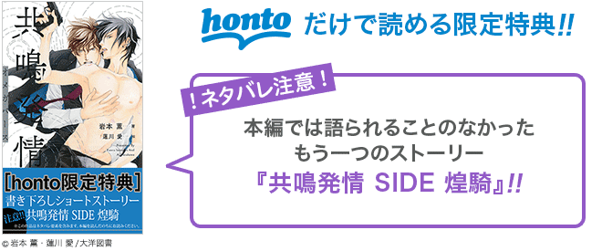 hontoだけで読める限定特典!!ネタバレ注意!本編では語られることのなかったもう一つのストーリー『共鳴発情 SIDE 煌騎』!! ©岩本 薫・蓮川愛/大洋図書